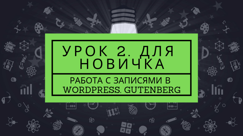 Работа с записями в Wordpress. Урок 2 для Новичков 1 Второй урок для новичков. Работа с записями. Редактор Gutenberg