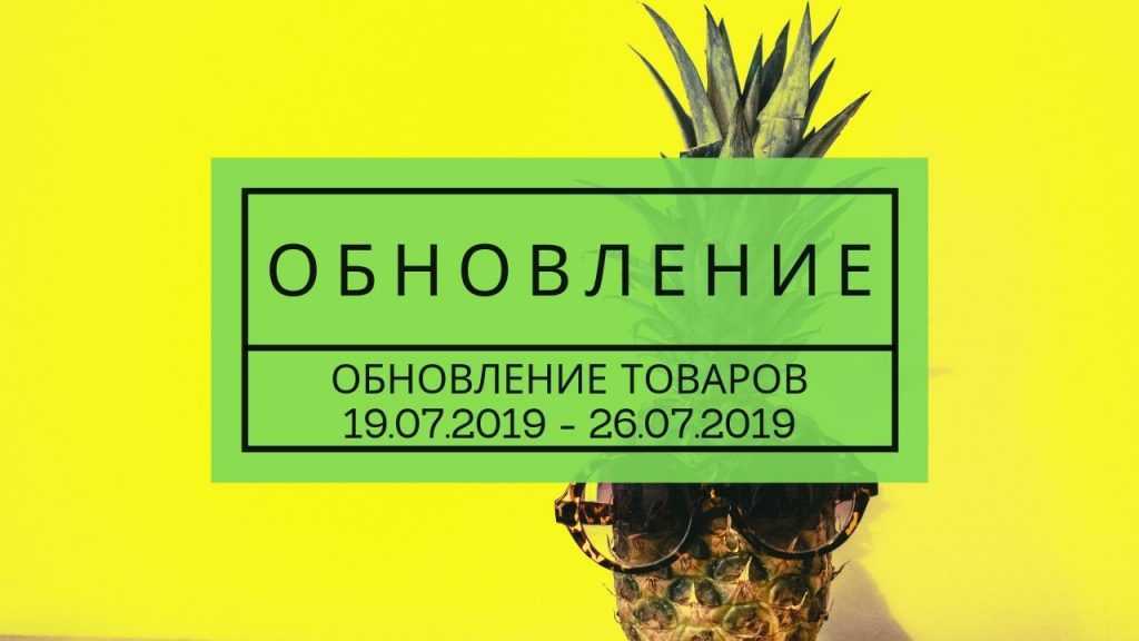 ОБНОВЛЕНИЕ ТОВАРОВ (26.07.2019) 1 Обновление товара 26.07.2019